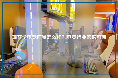 现在学电竞前景怎么样？电竞行业未来可期